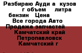 Разбираю Ауди а8 кузов d2 1999г объем 4.2литра бензин › Цена ­ 1 000 - Все города Авто » Продажа запчастей   . Камчатский край,Петропавловск-Камчатский г.